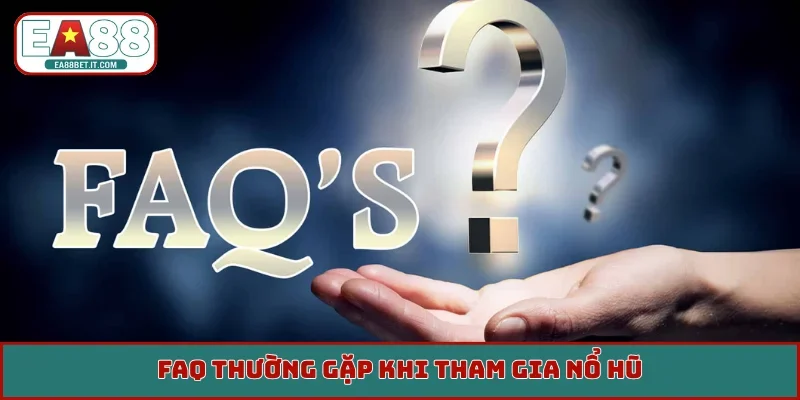 FAQ thường gặp khi tham gia nổ hũ