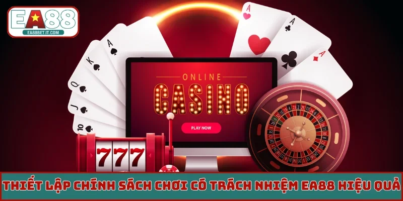 Thiết lập chính sách chơi có trách nhiệm EA88 hiệu quả
